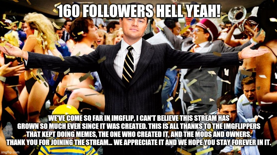 :) | 160 FOLLOWERS HELL YEAH! WE'VE COME SO FAR IN IMGFLIP, I CAN'T BELIEVE THIS STREAM HAS GROWN SO MUCH EVER SINCE IT WAS CREATED. THIS IS ALL THANKS TO THE IMGFLIPPERS THAT KEPT DOING MEMES, THE ONE WHO CREATED IT, AND THE MODS AND OWNERS. THANK YOU FOR JOINING THE STREAM... WE APPRECIATE IT AND WE HOPE YOU STAY FOREVER IN IT. | image tagged in wolf party | made w/ Imgflip meme maker