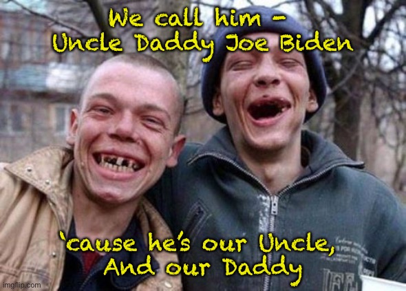 Ugly Twins | We call him - 
Uncle Daddy Joe Biden; ‘cause he’s our Uncle, 
And our Daddy | image tagged in memes,ugly twins | made w/ Imgflip meme maker