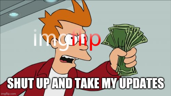 Shut Up And Take My Money Fry Meme | SHUT UP AND TAKE MY UPDATES | image tagged in memes,shut up and take my money fry | made w/ Imgflip meme maker