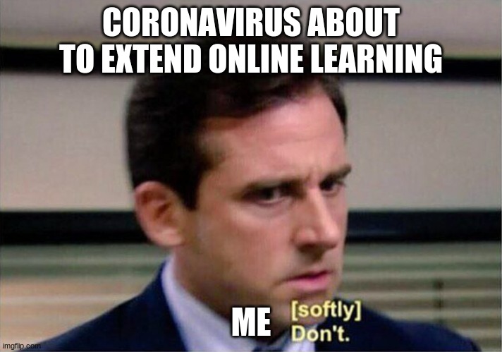 corona be like | CORONAVIRUS ABOUT TO EXTEND ONLINE LEARNING; ME | image tagged in michael scott don't softly | made w/ Imgflip meme maker