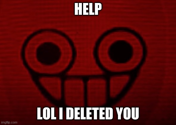 HELP; LOL I DELETED YOU | image tagged in you don't want to see mii when i'm angry | made w/ Imgflip meme maker