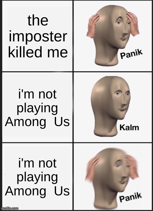 Among Us | the imposter killed me; i'm not playing Among  Us; i'm not playing Among  Us | image tagged in memes,panik kalm panik | made w/ Imgflip meme maker