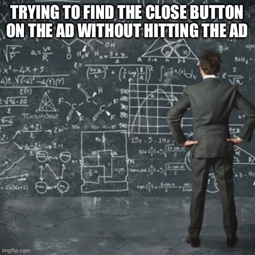 Close button on ads like | TRYING TO FIND THE CLOSE BUTTON ON THE AD WITHOUT HITTING THE AD | image tagged in ads | made w/ Imgflip meme maker