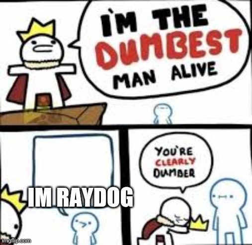 Im the dumbest man alive | IM RAYDOG | image tagged in im the dumbest man alive | made w/ Imgflip meme maker