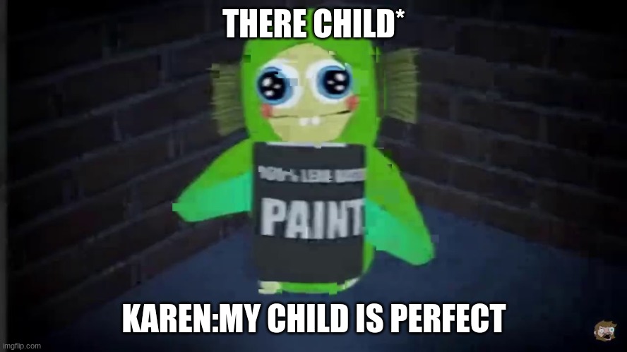 THERE CHILD*; KAREN:MY CHILD IS PERFECT | image tagged in funny memes,dumb | made w/ Imgflip meme maker