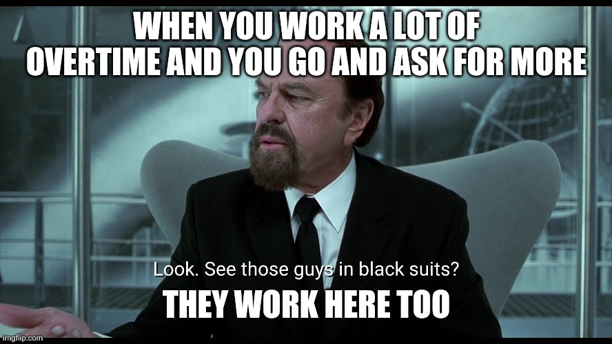 They work here too | WHEN YOU WORK A LOT OF OVERTIME AND YOU GO AND ASK FOR MORE; THEY WORK HERE TOO | image tagged in work,overtime | made w/ Imgflip meme maker