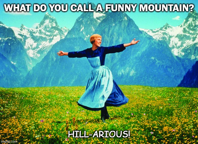 Daily Bad Dad Joke September 29 2020 | WHAT DO YOU CALL A FUNNY MOUNTAIN? HILL-ARIOUS! | image tagged in hills are alive | made w/ Imgflip meme maker