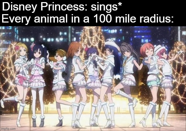 TODOKETEE | Disney Princess: sings*                   
Every animal in a 100 mile radius: | image tagged in love live,bruh,memes,funny memes,anime,animeme | made w/ Imgflip meme maker