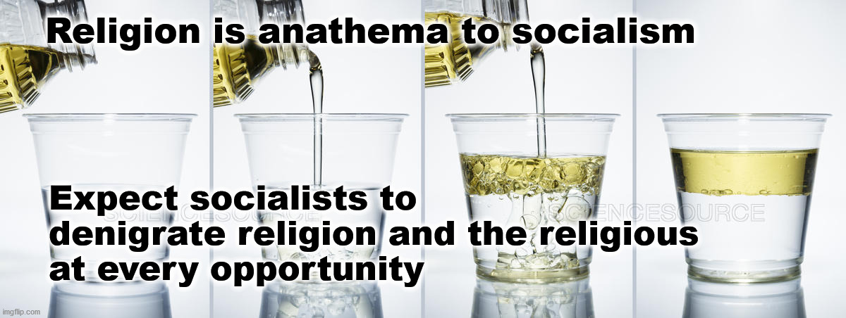 religion and socialism | Religion is anathema to socialism; Expect socialists to
denigrate religion and the religious
at every opportunity | image tagged in politics | made w/ Imgflip meme maker