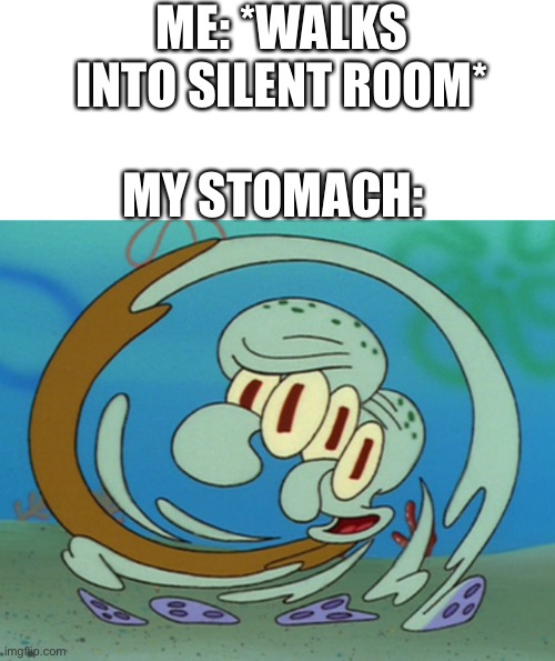 Happens every time | ME: *WALKS INTO SILENT ROOM*; MY STOMACH: | image tagged in squidward,stomach,memes | made w/ Imgflip meme maker