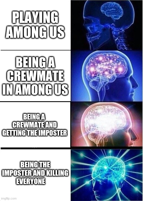 AMONG TO THE BRAIN | PLAYING AMONG US; BEING A CREWMATE IN AMONG US; BEING A  CREWMATE AND GETTING THE IMPOSTER; BEING THE IMPOSTER AND KILLING EVERYONE | image tagged in memes,expanding brain,among us | made w/ Imgflip meme maker