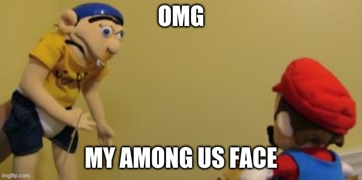 my among us face | OMG; MY AMONG US FACE | image tagged in jeffy | made w/ Imgflip meme maker