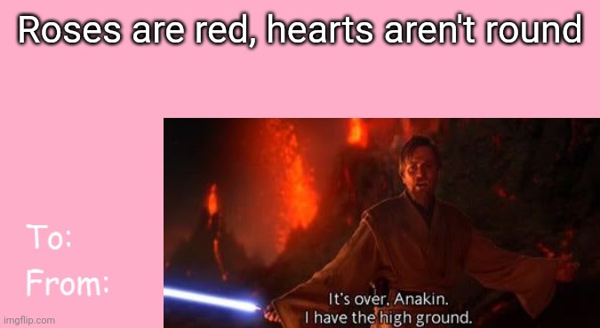 It's over, Anaki! I have the high ground! | Roses are red, hearts aren't round | image tagged in it's over anakin i have the high ground,star wars,obi wan kenobi,anakin skywalker | made w/ Imgflip meme maker