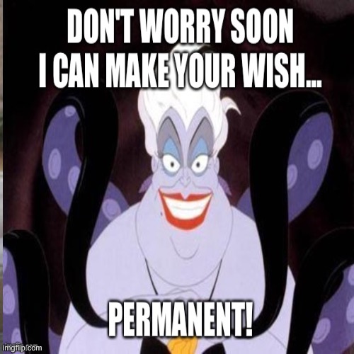 ...permanent? | image tagged in ursula | made w/ Imgflip meme maker