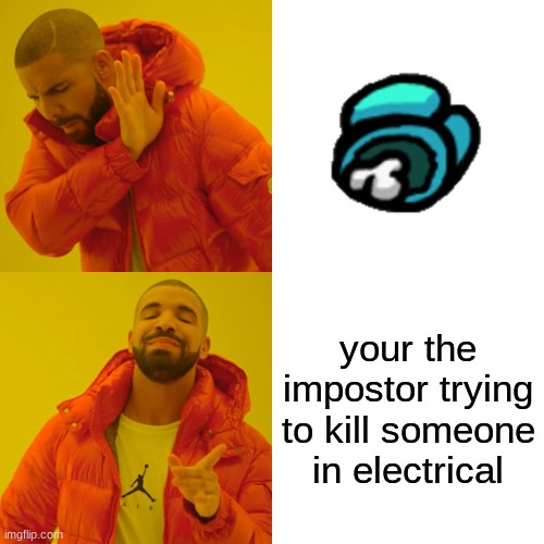 yes | your the impostor trying to kill someone in electrical | image tagged in memes,drake hotline bling | made w/ Imgflip meme maker