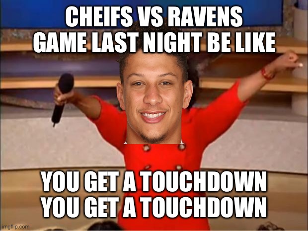 Mahomes be like | CHEIFS VS RAVENS GAME LAST NIGHT BE LIKE; YOU GET A TOUCHDOWN
YOU GET A TOUCHDOWN | image tagged in memes,oprah you get a | made w/ Imgflip meme maker