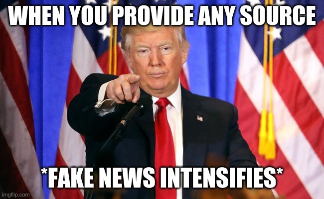 Trump Fake News | WHEN YOU PROVIDE ANY SOURCE *FAKE NEWS INTENSIFIES* | image tagged in trump fake news | made w/ Imgflip meme maker