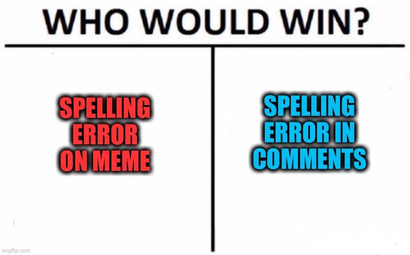 Who Would Win? Meme | SPELLING
ERROR
ON MEME SPELLING
ERROR IN
COMMENTS | image tagged in memes,who would win | made w/ Imgflip meme maker
