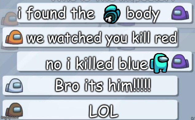 among us | i found the       body; we watched you kill red; no i killed blue; Bro its him!!!!! LOL | image tagged in among us chat | made w/ Imgflip meme maker