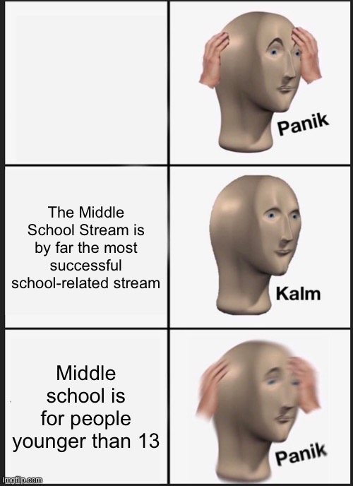 Panik Kalm Panik | The Middle School Stream is by far the most successful school-related stream; Middle school is for people younger than 13 | image tagged in memes,panik kalm panik,funny,school,imgflip,streams | made w/ Imgflip meme maker