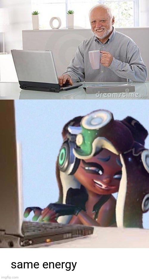 same energy- | same energy | image tagged in blank white template,hide the pain harold smile,smug marina | made w/ Imgflip meme maker