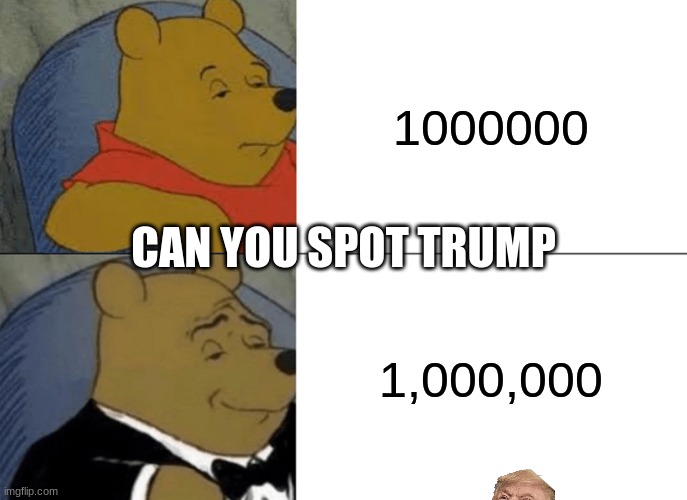 Tuxedo Winnie The Pooh | 1000000; CAN YOU SPOT TRUMP; 1,000,000 | image tagged in memes,tuxedo winnie the pooh | made w/ Imgflip meme maker