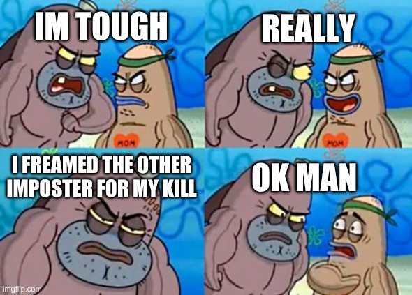 How Tough Are You | REALLY; IM TOUGH; I FREAMED THE OTHER IMPOSTER FOR MY KILL; OK MAN | image tagged in memes,how tough are you | made w/ Imgflip meme maker