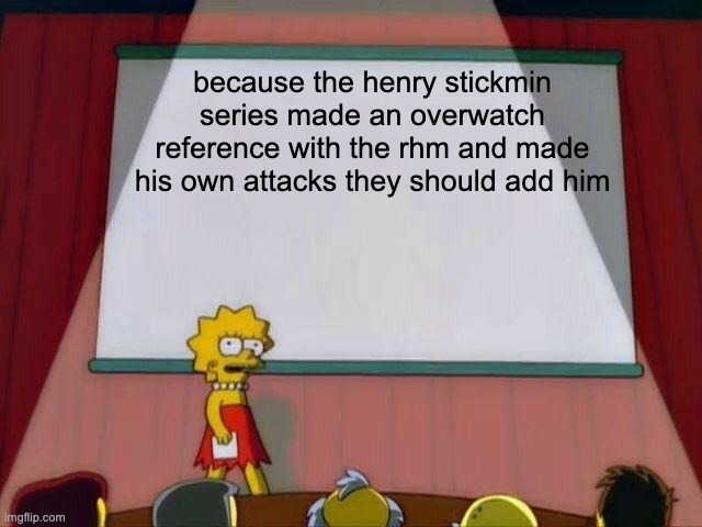 Lisa Simpson's Presentation |  because the henry stickmin series made an overwatch reference with the rhm and made his own attacks they should add him | image tagged in lisa simpson's presentation | made w/ Imgflip meme maker