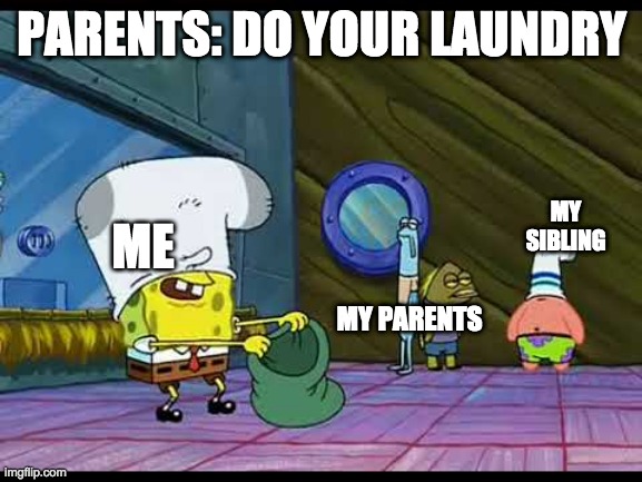 Laundry day | PARENTS: DO YOUR LAUNDRY; ME; MY SIBLING; MY PARENTS | image tagged in spongebob robbing bank | made w/ Imgflip meme maker