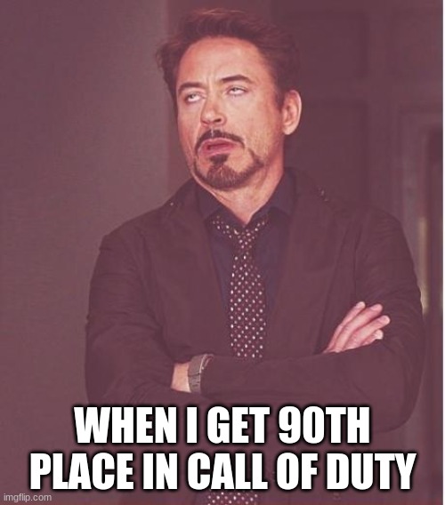 Face You Make Robert Downey Jr Meme | WHEN I GET 90TH PLACE IN CALL OF DUTY | image tagged in memes,face you make robert downey jr | made w/ Imgflip meme maker