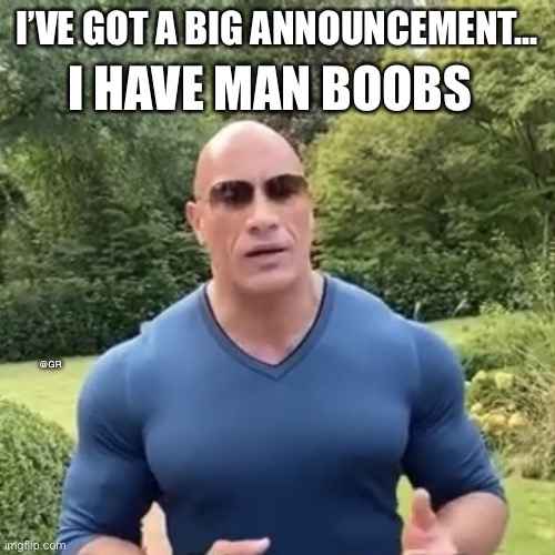 The Rock man boobs | I’VE GOT A BIG ANNOUNCEMENT... I HAVE MAN BOOBS; @GR | image tagged in the rock man boobs | made w/ Imgflip meme maker