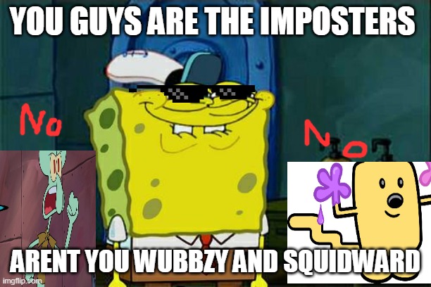 Spongebob Among us pro | YOU GUYS ARE THE IMPOSTERS; ARENT YOU WUBBZY AND SQUIDWARD | image tagged in memes,don't you squidward | made w/ Imgflip meme maker