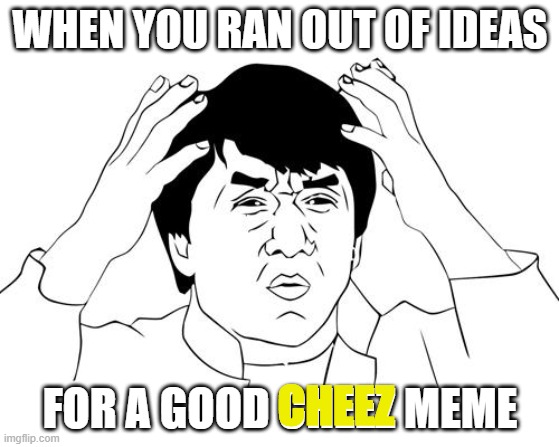 Jacky Chan | WHEN YOU RAN OUT OF IDEAS; FOR A GOOD CHEEZ MEME; CHEEZ | image tagged in jacky chan | made w/ Imgflip meme maker