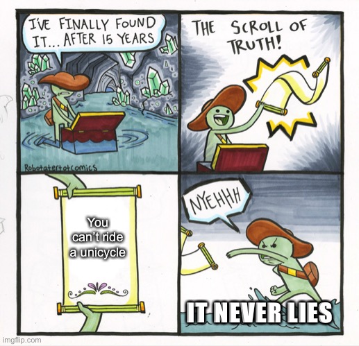 Unicycle truth | You can’t ride a unicycle; IT NEVER LIES | image tagged in memes,the scroll of truth | made w/ Imgflip meme maker