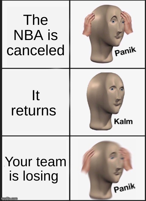 NBA | The NBA is canceled; It returns; Your team is losing | image tagged in memes,panik kalm panik | made w/ Imgflip meme maker