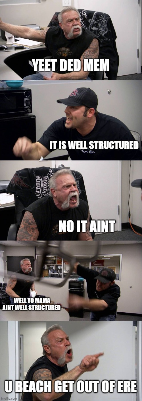 American Chopper Argument | YEET DED MEM; IT IS WELL STRUCTURED; NO IT AINT; WELL YO MAMA AINT WELL STRUCTURED; U BEACH GET OUT OF ERE | image tagged in memes,american chopper argument | made w/ Imgflip meme maker