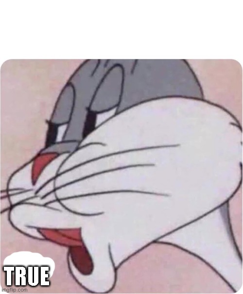 Bugs Bunny No | TRUE | image tagged in bugs bunny no | made w/ Imgflip meme maker