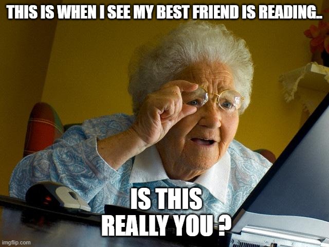 friend meme | THIS IS WHEN I SEE MY BEST FRIEND IS READING.. IS THIS REALLY YOU ? | image tagged in memes,grandma finds the internet | made w/ Imgflip meme maker