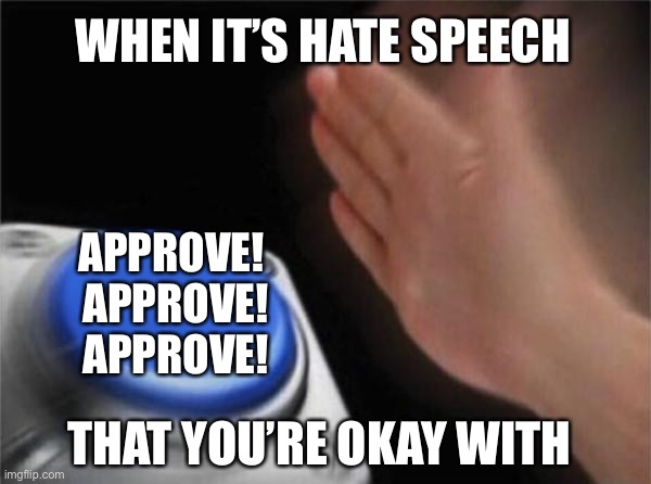 Blank Nut Button Meme | WHEN IT’S HATE SPEECH APPROVE!  APPROVE!  APPROVE! THAT YOU’RE OKAY WITH | image tagged in memes,blank nut button | made w/ Imgflip meme maker