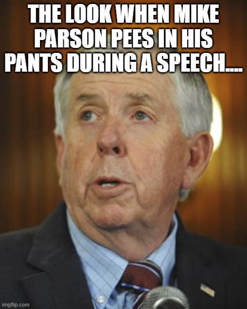 Mike Parson look when.... | THE LOOK WHEN MIKE PARSON PEES IN HIS PANTS DURING A SPEECH.... | image tagged in missouri,governor,speech,talk | made w/ Imgflip meme maker