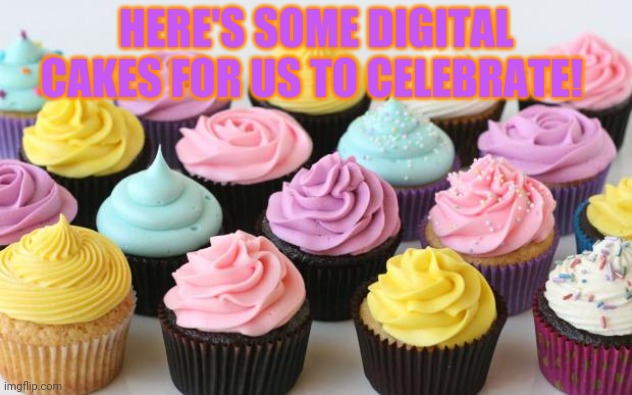 cupcake | HERE'S SOME DIGITAL CAKES FOR US TO CELEBRATE! | image tagged in cupcake | made w/ Imgflip meme maker