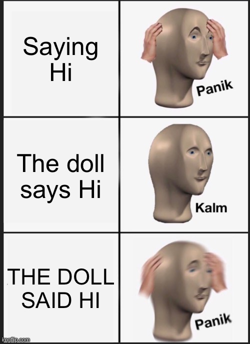 Panik Kalm Panik Meme | Saying Hi; The doll says Hi; THE DOLL SAID HI | image tagged in memes,panik kalm panik | made w/ Imgflip meme maker