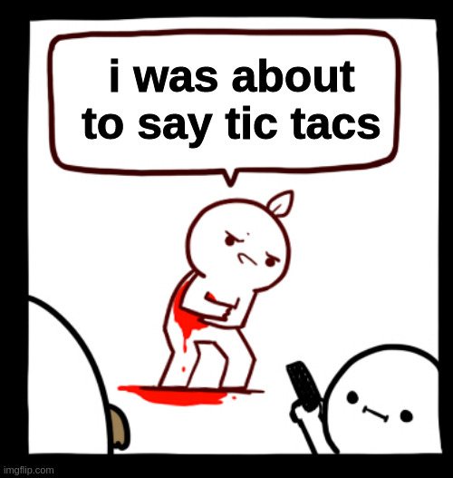 i was about to say tic tacs | made w/ Imgflip meme maker