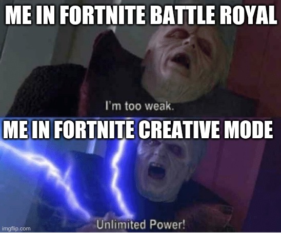 Too weak Unlimited Power | ME IN FORTNITE BATTLE ROYAL; ME IN FORTNITE CREATIVE MODE | image tagged in too weak unlimited power | made w/ Imgflip meme maker