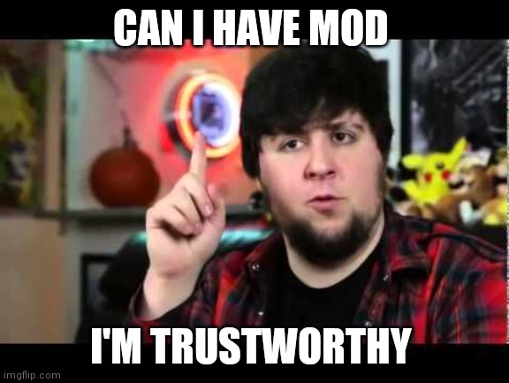 JonTron I have several questions | CAN I HAVE MOD; I'M TRUSTWORTHY | image tagged in jontron i have several questions | made w/ Imgflip meme maker