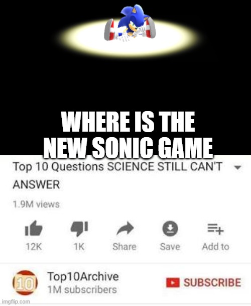 Big Brain Question | WHERE IS THE NEW SONIC GAME | image tagged in sonic the hedgehog,scientists | made w/ Imgflip meme maker