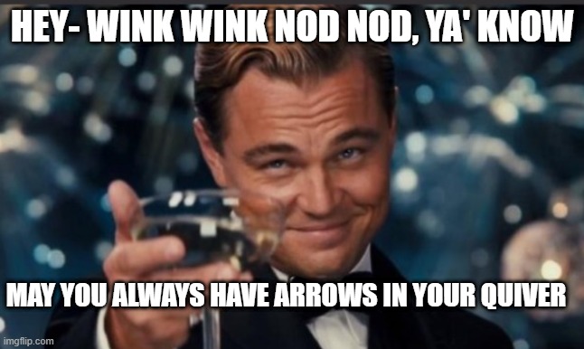 NO WONDER SOME PEOPLE SAY "DIRTY POLITICS" | HEY- WINK WINK NOD NOD, YA' KNOW; MAY YOU ALWAYS HAVE ARROWS IN YOUR QUIVER | image tagged in political meme,september2020,september,2020 | made w/ Imgflip meme maker
