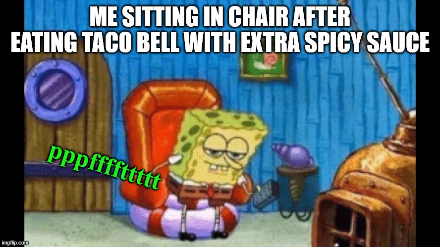 Ight Imma Head Out Template | ME SITTING IN CHAIR AFTER EATING TACO BELL WITH EXTRA SPICY SAUCE; pppffffttttt | image tagged in ight imma head out template | made w/ Imgflip meme maker