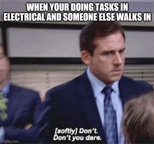 (softly) Don't. Don't you dare | WHEN YOUR DOING TASKS IN ELECTRICAL AND SOMEONE ELSE WALKS IN | image tagged in softly don't don't you dare | made w/ Imgflip meme maker
