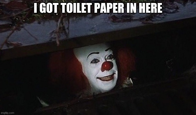 Pennywise Hey Kid | I GOT TOILET PAPER IN HERE | image tagged in pennywise hey kid,funny,funny memes,memes | made w/ Imgflip meme maker